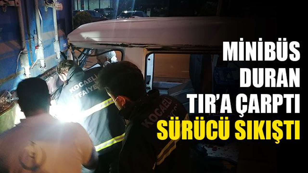 Minibüs, duran TIR'a çarptı, sürücü sıkıştı