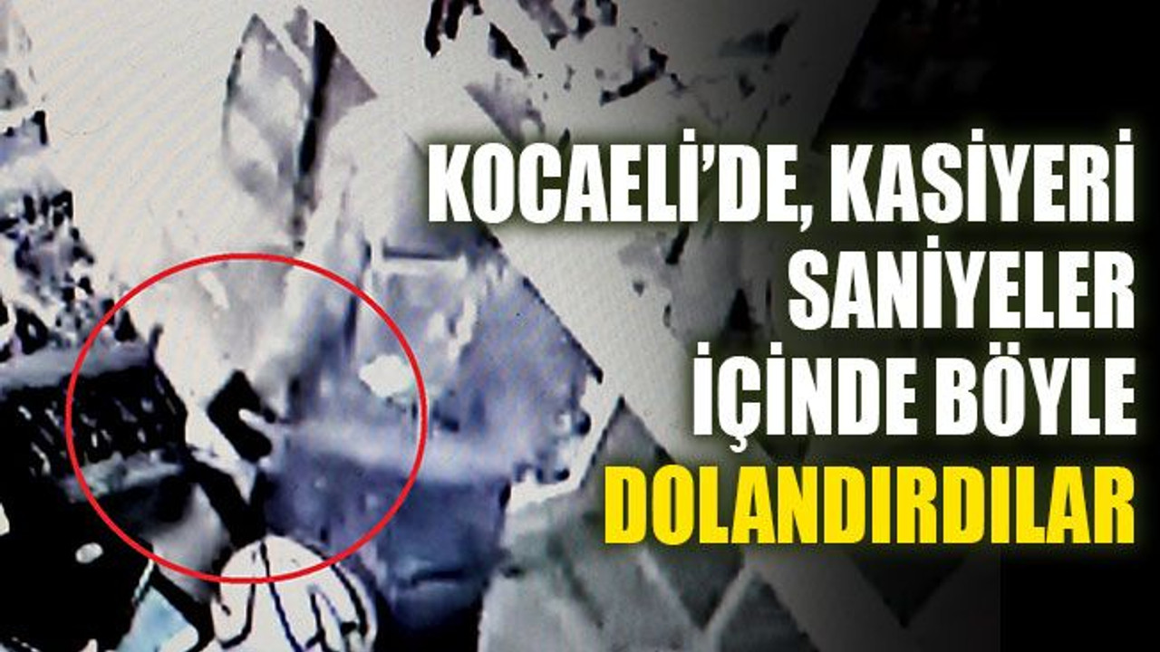 Kocaeli'de kasiyeri saniyeler içinde böyle dolandırdılar