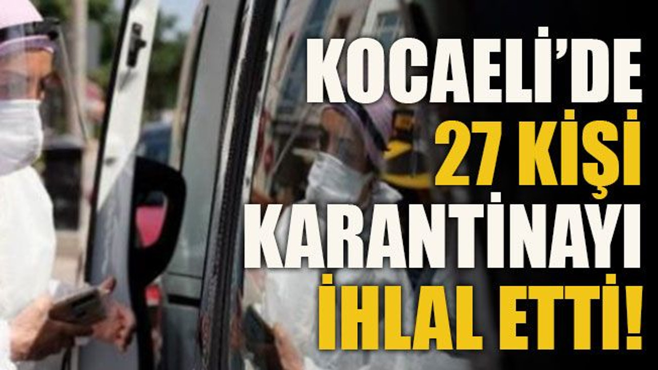 Kocaeli’de 27 kişi karantinayı ihlal etti!