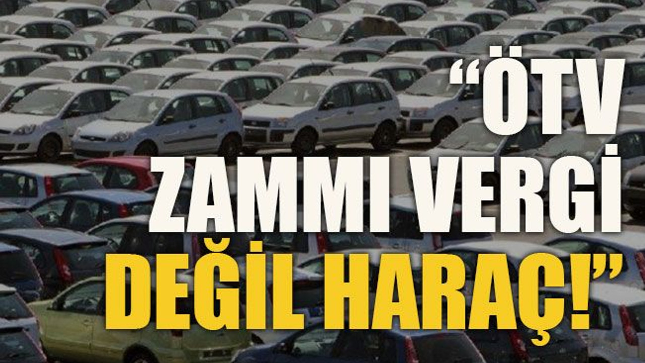 “ÖTV zammı vergi değil haraç!”