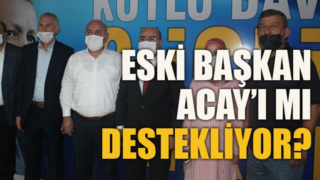 Eski Başkan Acay’ı mı destekliyor?