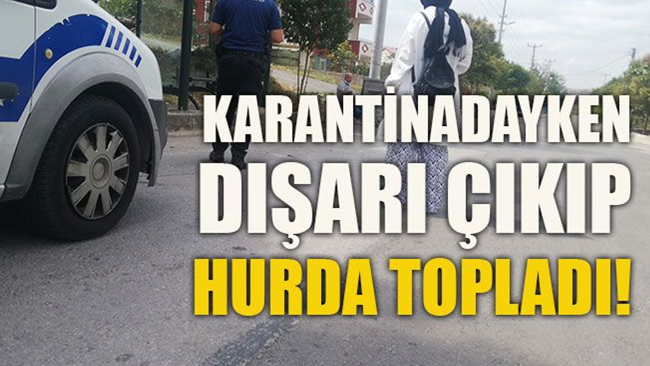 Karantinadayken dışarı çıkıp hurda topladı!