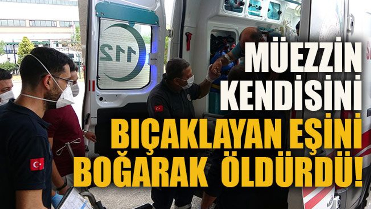 Müezzin kendisini bıçaklayan eşini boğarak öldürdü!