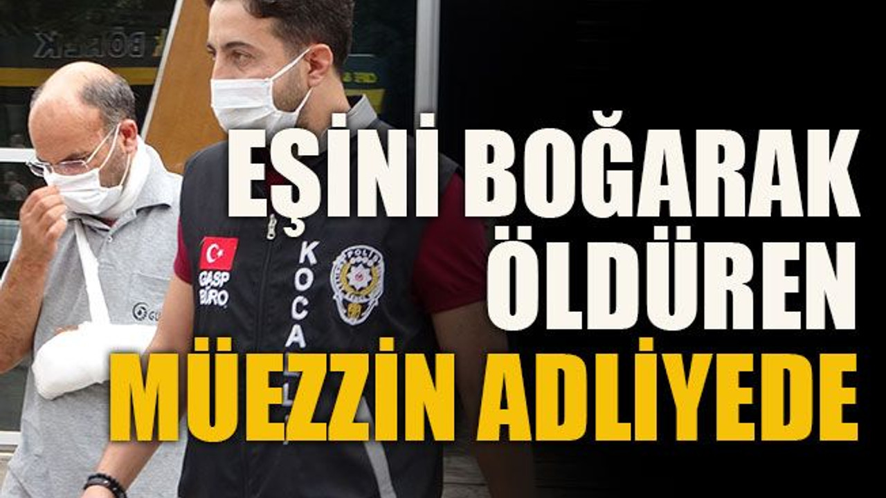 Eşini boğarak öldüren müezzin adliyede
