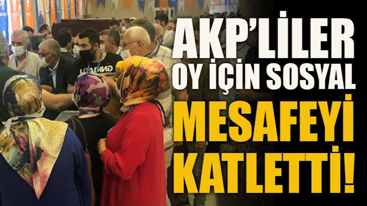 AKP’liler oy için sosyal mesafeyi katletti!