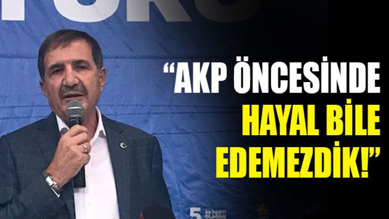 “AKP öncesinde hayal bile edemezdik!”