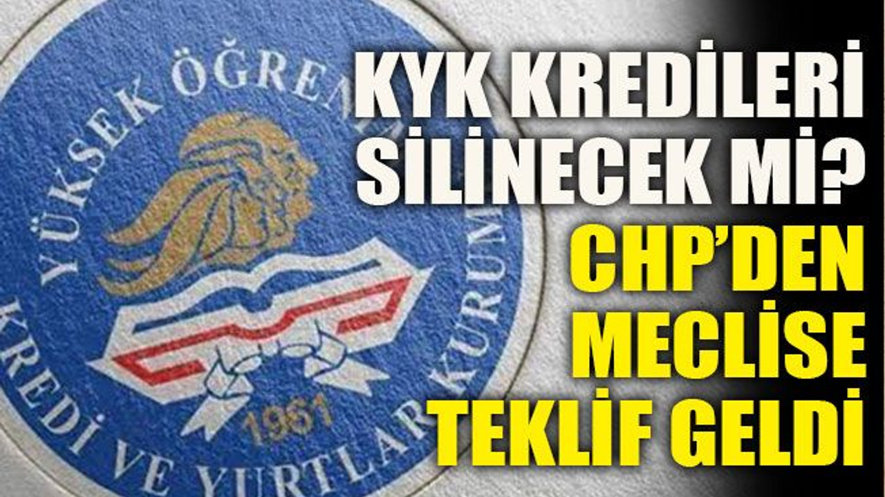 KYK kredileri silinecek mi? CHP’den meclise teklif geldi