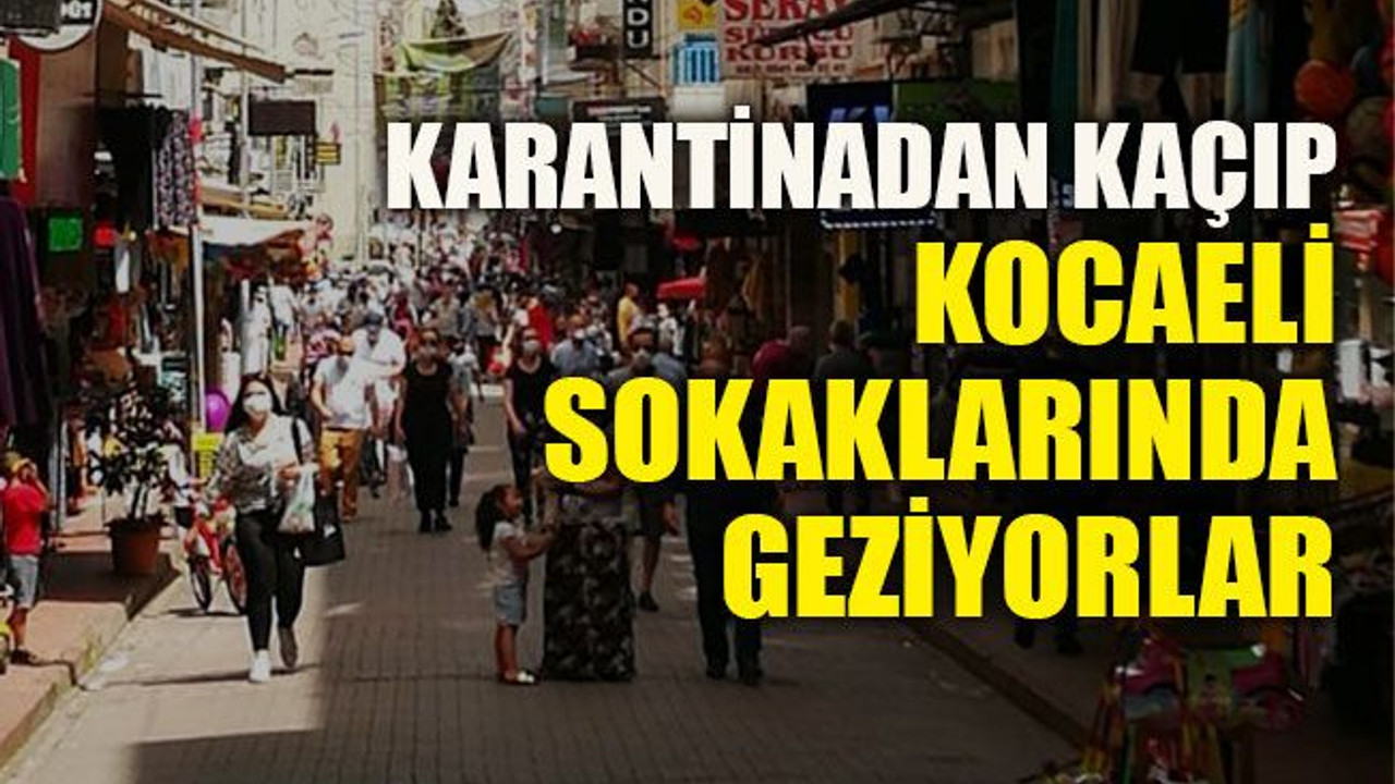 Karantinadan kaçıp Kocaeli sokaklarında geziyorlar