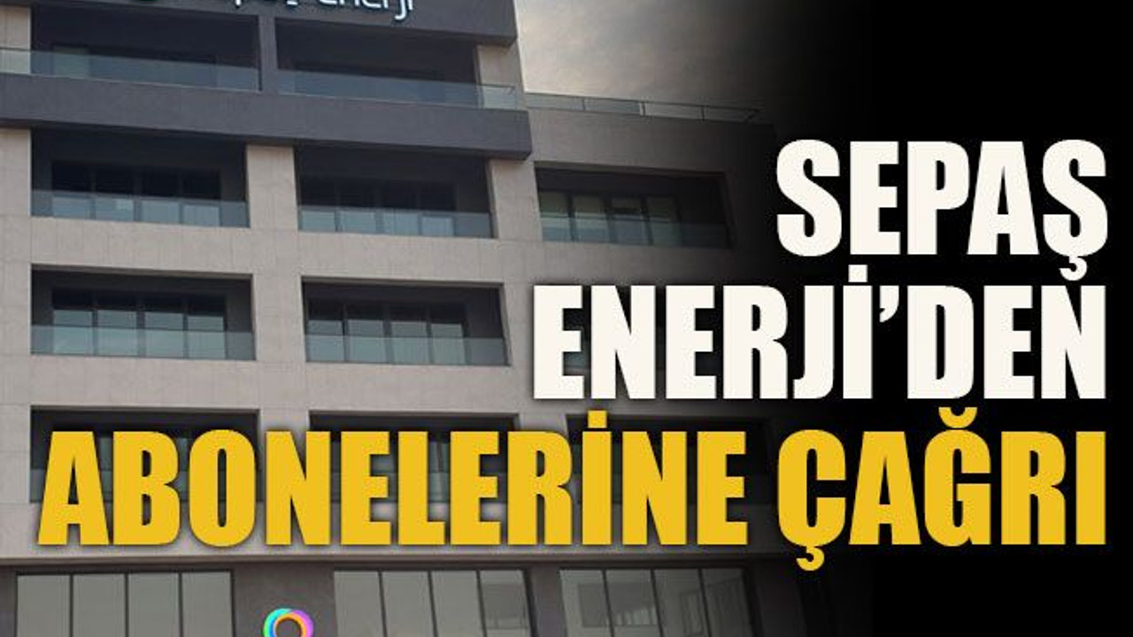 SEPAŞ Enerji’den abonelerine çağrı