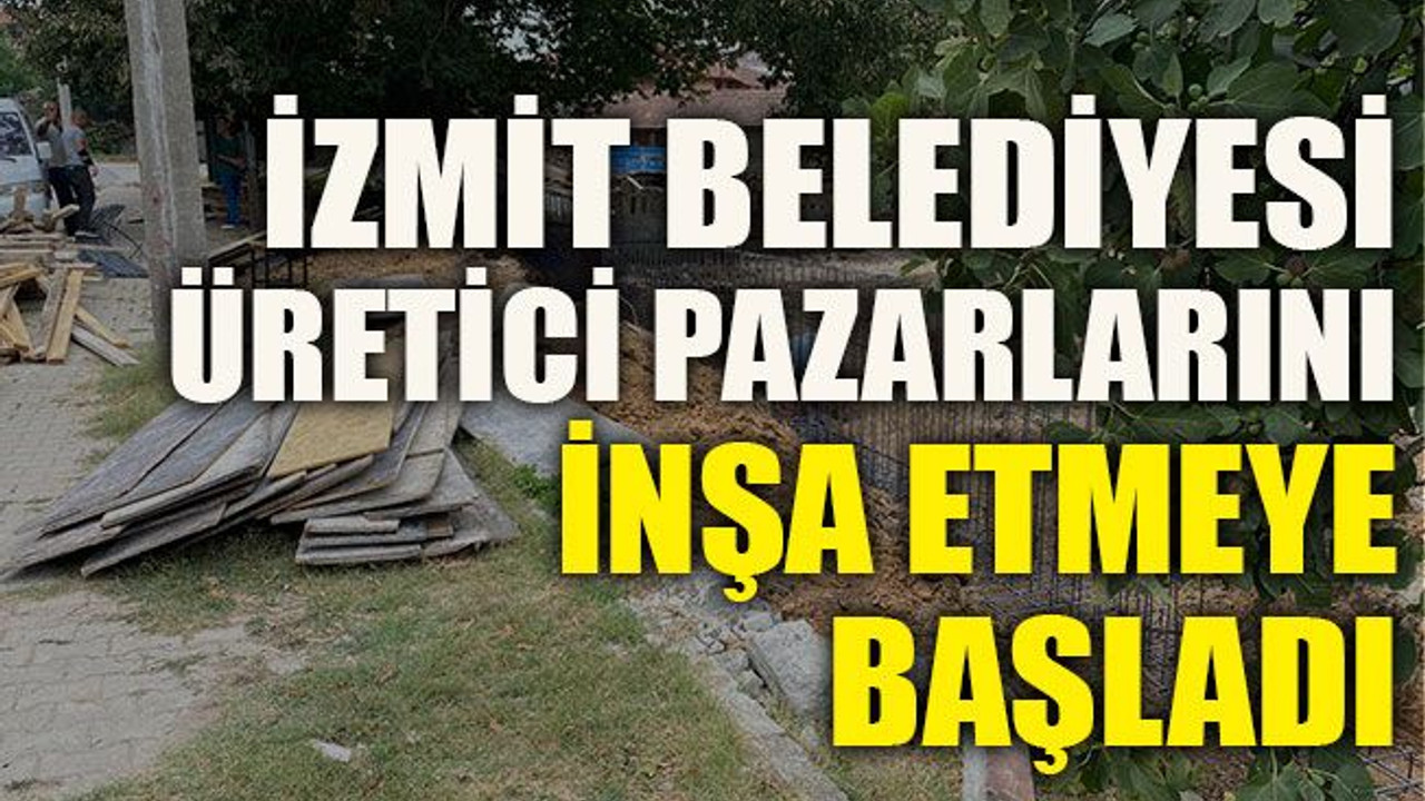 İzmit Belediyesi, üretici pazarlarını inşa etmeye başladı