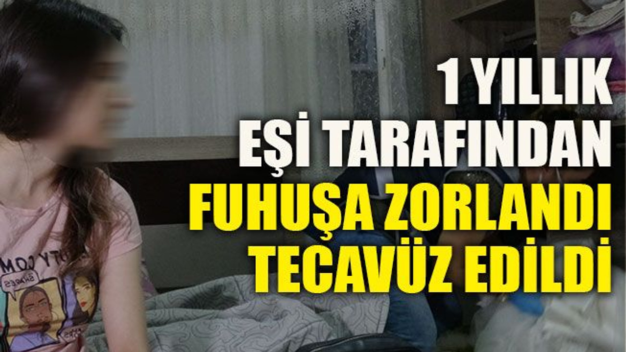1 yıllık eşi tarafından fuhuşa zorlandı tecavüz edildi