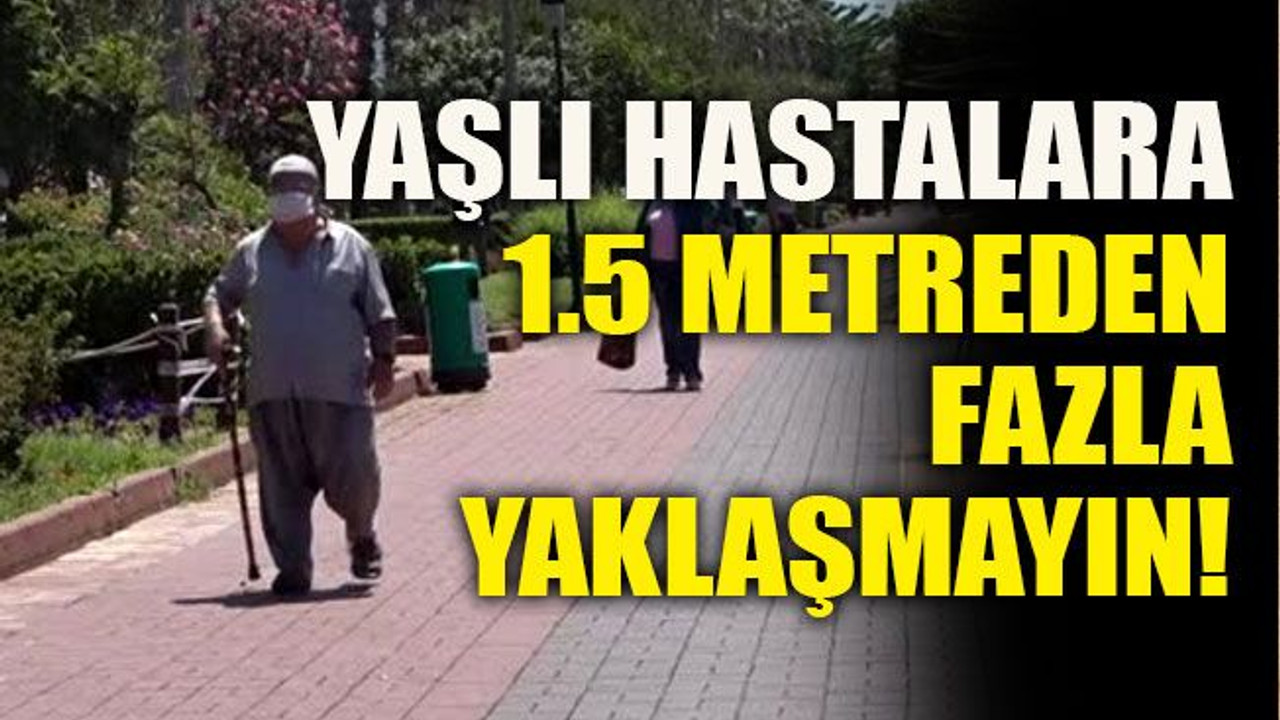 Yaşlı hastalara 1.5 metreden fazla yaklaşmayın!
