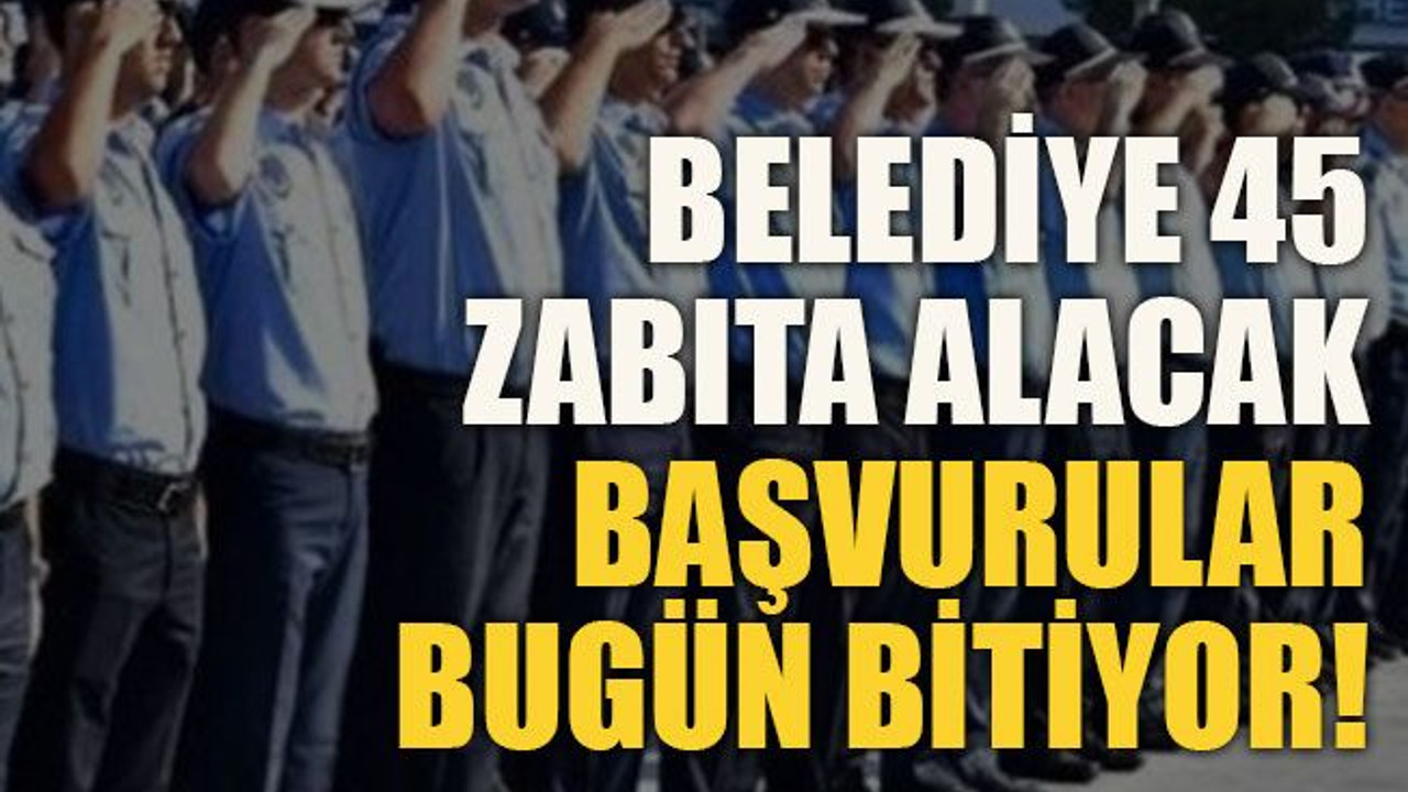 Belediye 45 zabıta alacak… Başvurular bugün bitiyor!