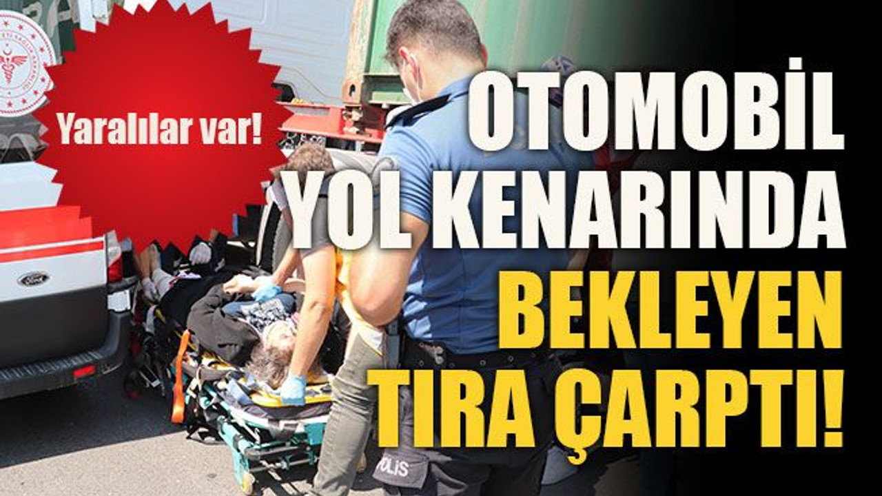 Otomobil yol kenarında bekleyen tıra çarptı: Yaralılar var!
