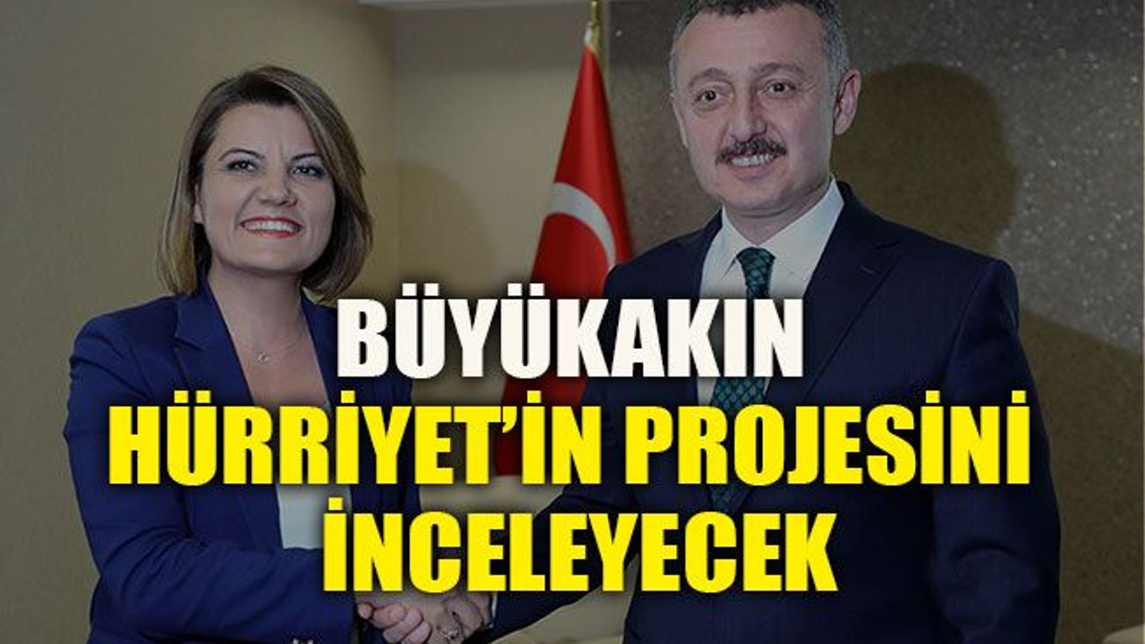 Büyükakın, Hürriyet’in projesini inceleyecek