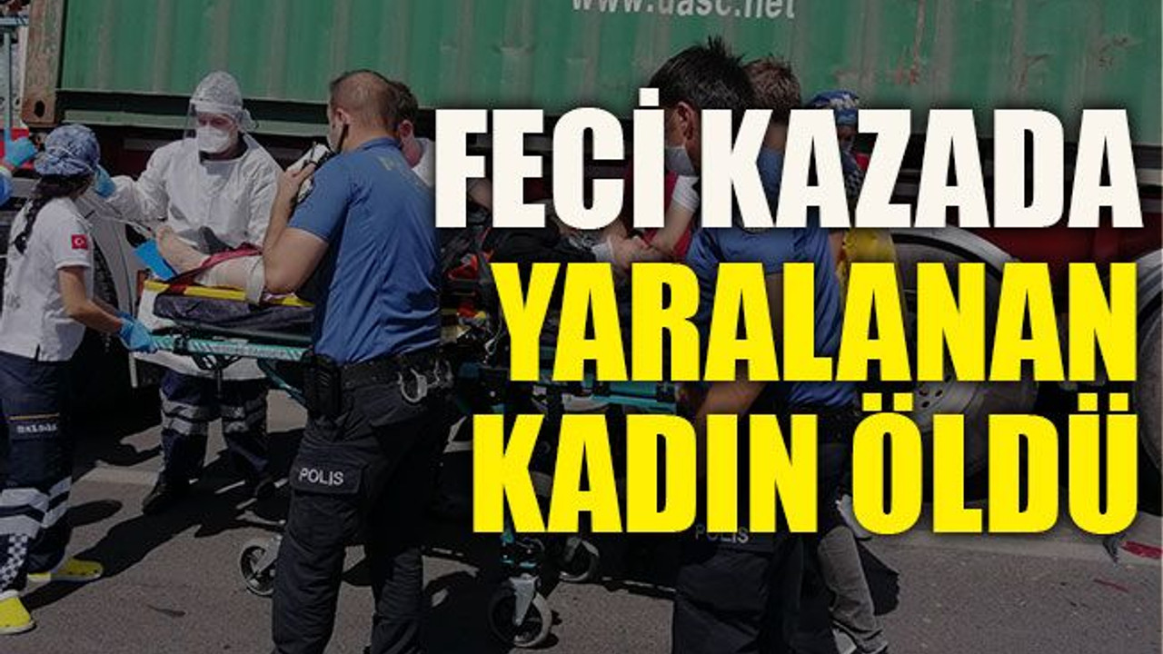 Feci kazada yaralanan kadın öldü
