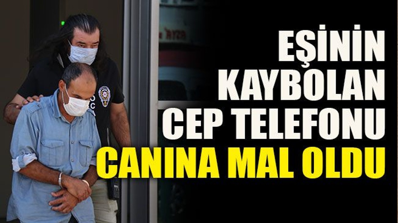 Eşinin kaybolan cep telefonu canına mal oldu