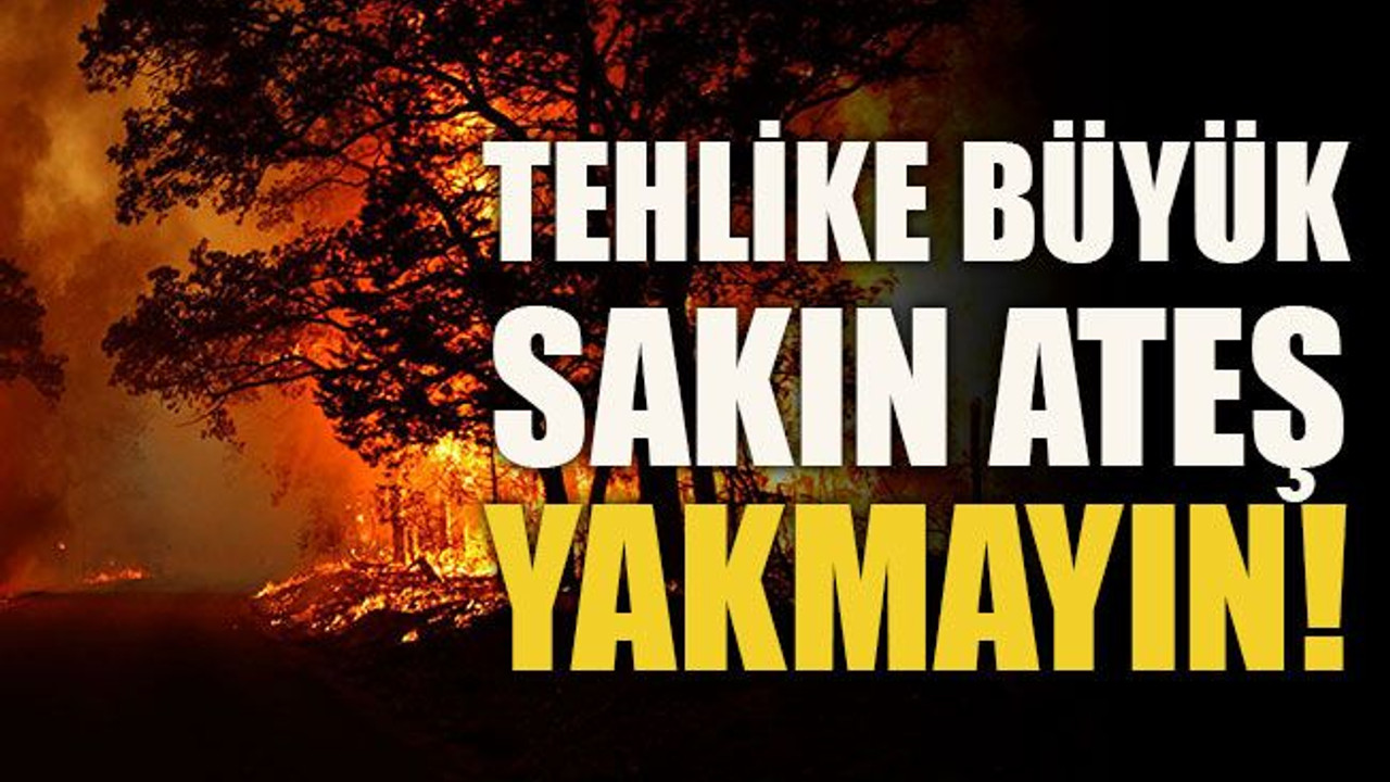 Tehlike büyük, sakın ateş yakmayın!