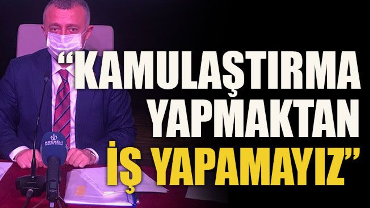 “Kamulaştırma yapmaktan iş yapamayız”