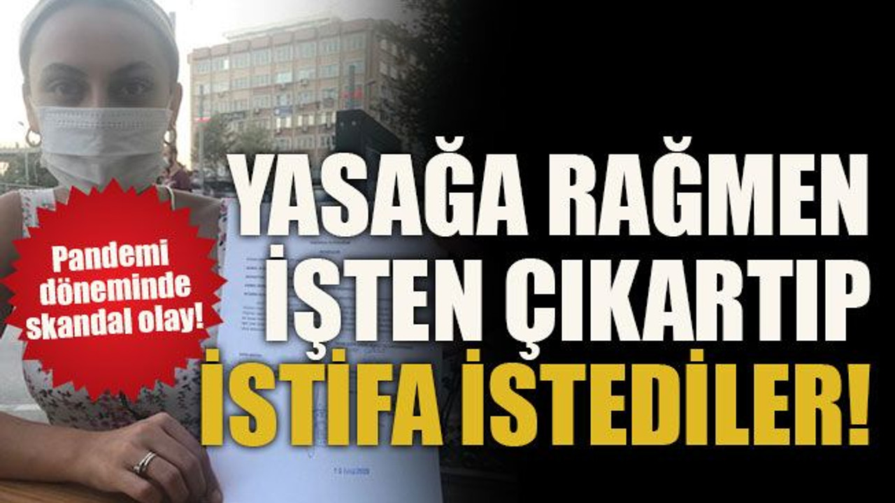 Pandemi döneminde skandal olay! Yasağa rağmen işten çıkartıp istifa istediler!
