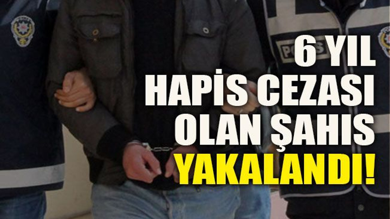 6 yıl hapis cezası olan şahıs yakalandı!