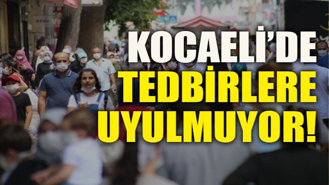 Kocaeli’de tedbirlere uyulmuyor!