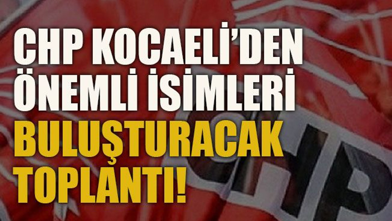 CHP Kocaeli’den önemli isimleri buluşturacak toplantı!
