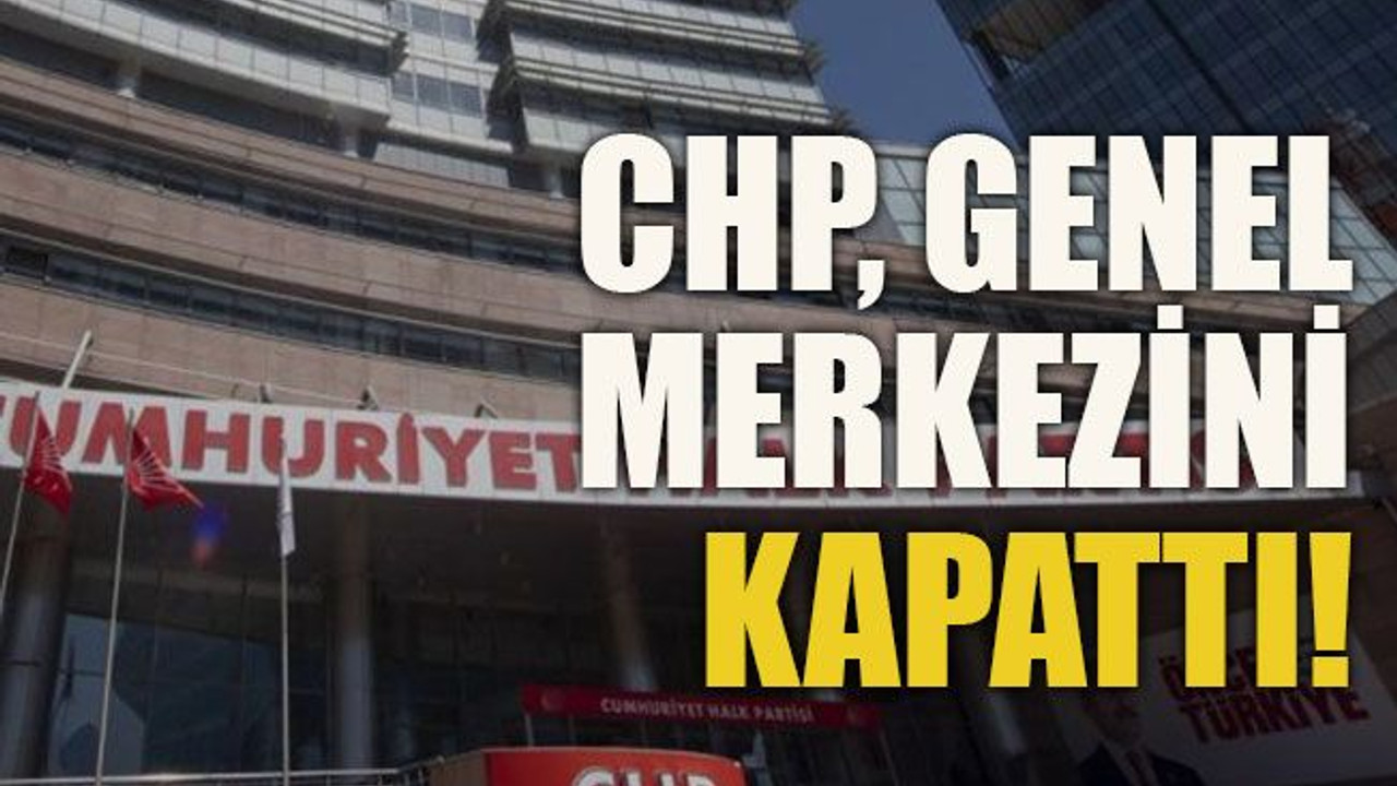 CHP Genel Merkezini kapattı!