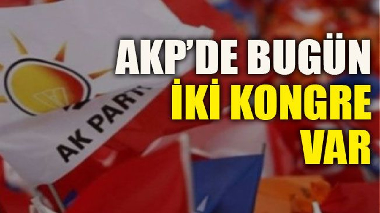 AKP’de bugün iki kongre var