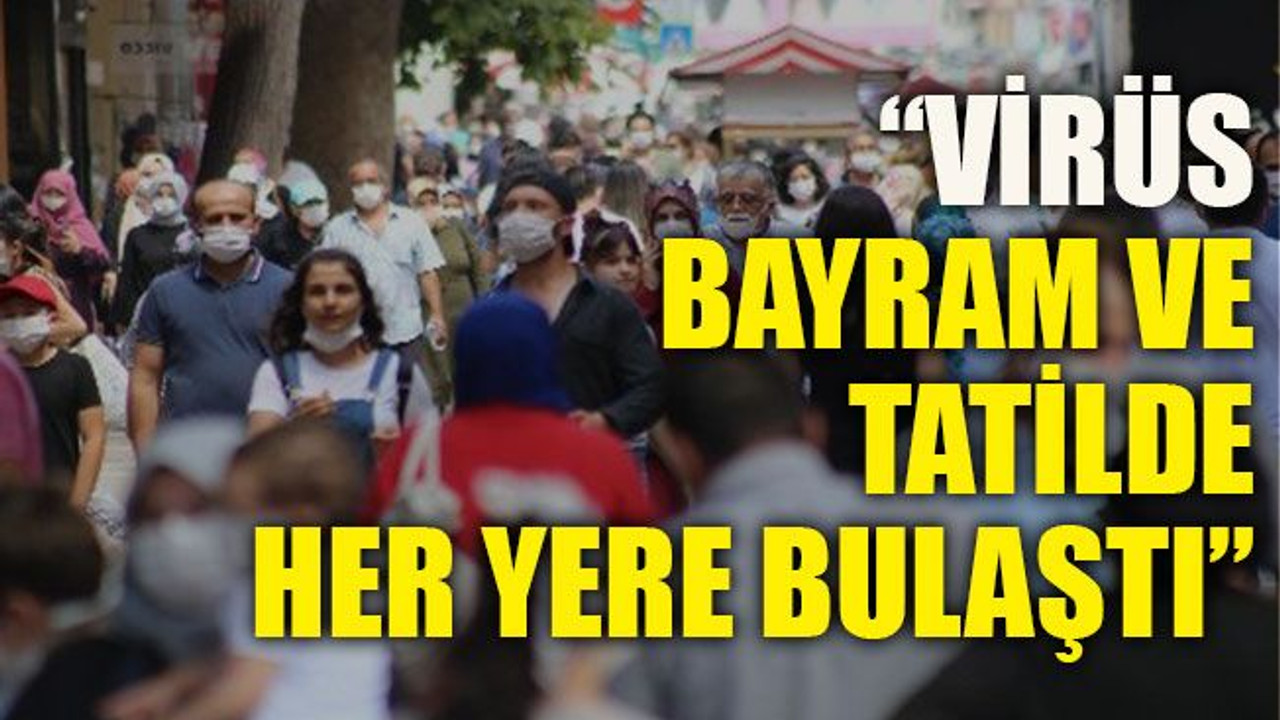 Bilim Kurulu üyesi “Virüs bayram ve tatilde her yere bulaştı”