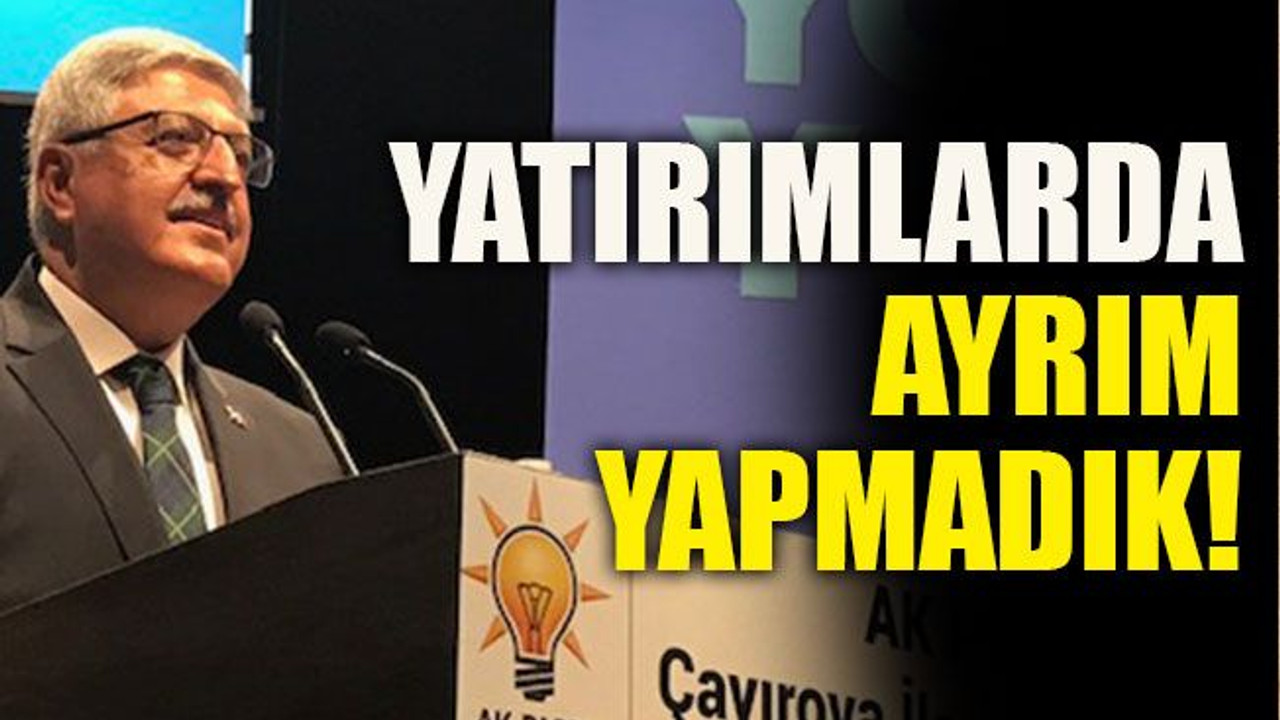 Yatırımlarda ayrım yapmadık!