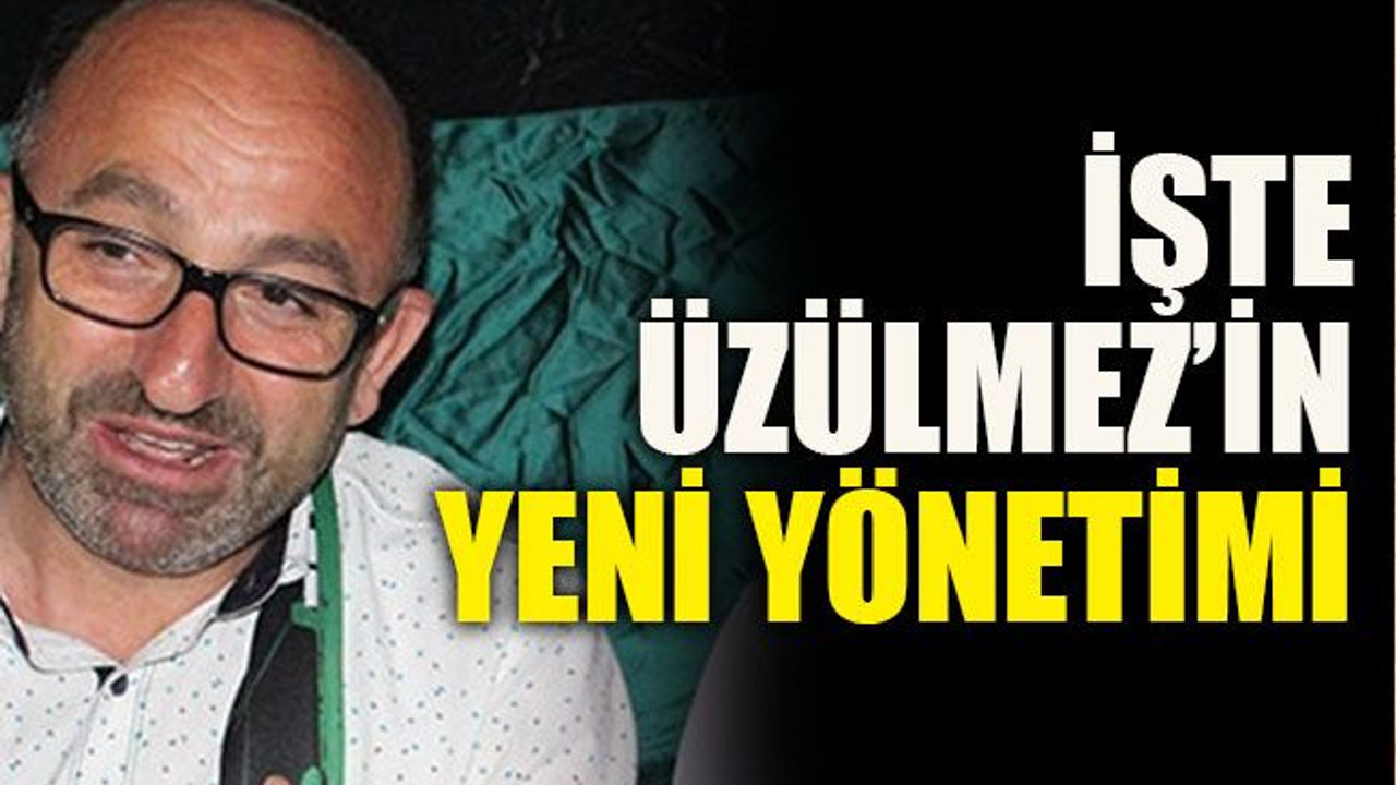 İşte Üzülmez’in yeni yönetimi