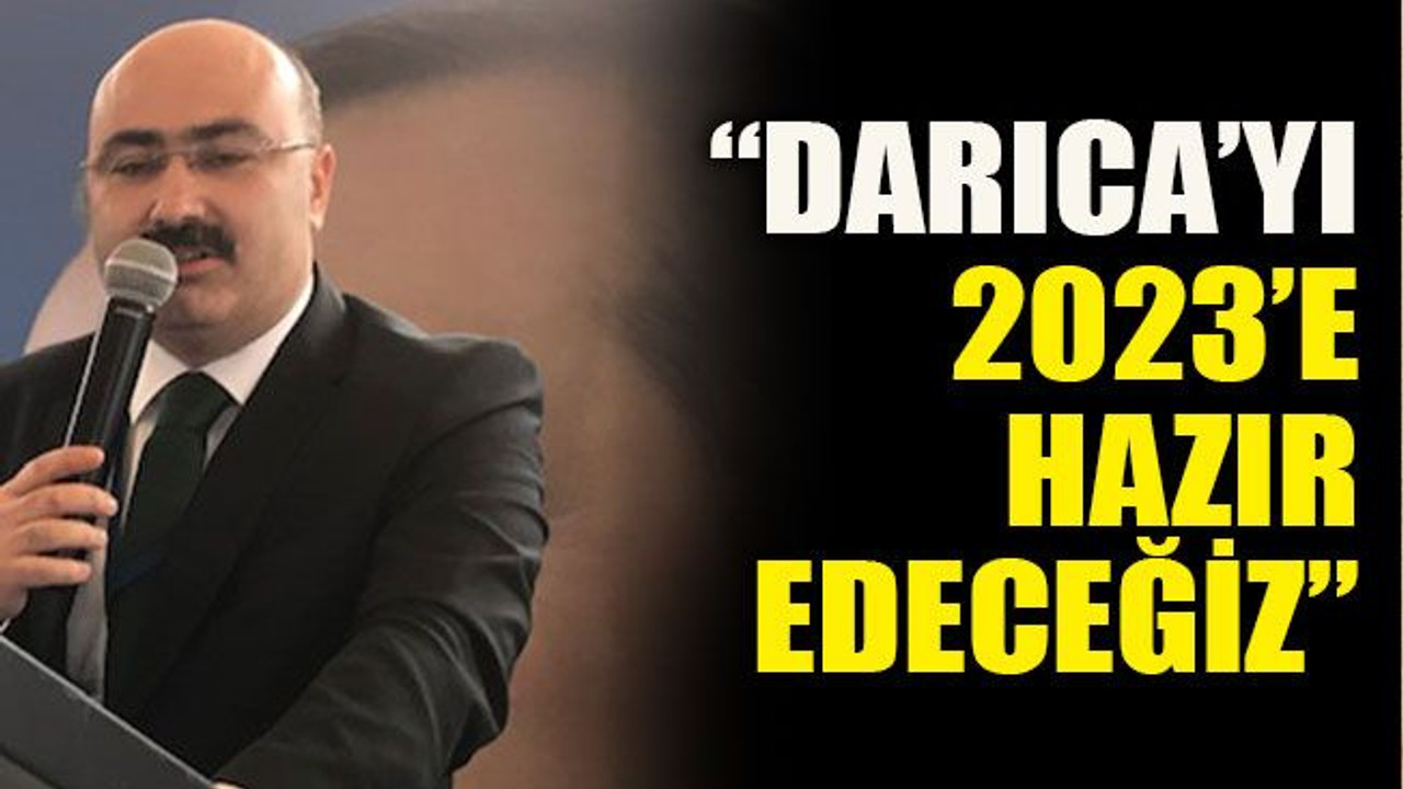 “Darıca’yı 2023’e hazır edeceğiz”