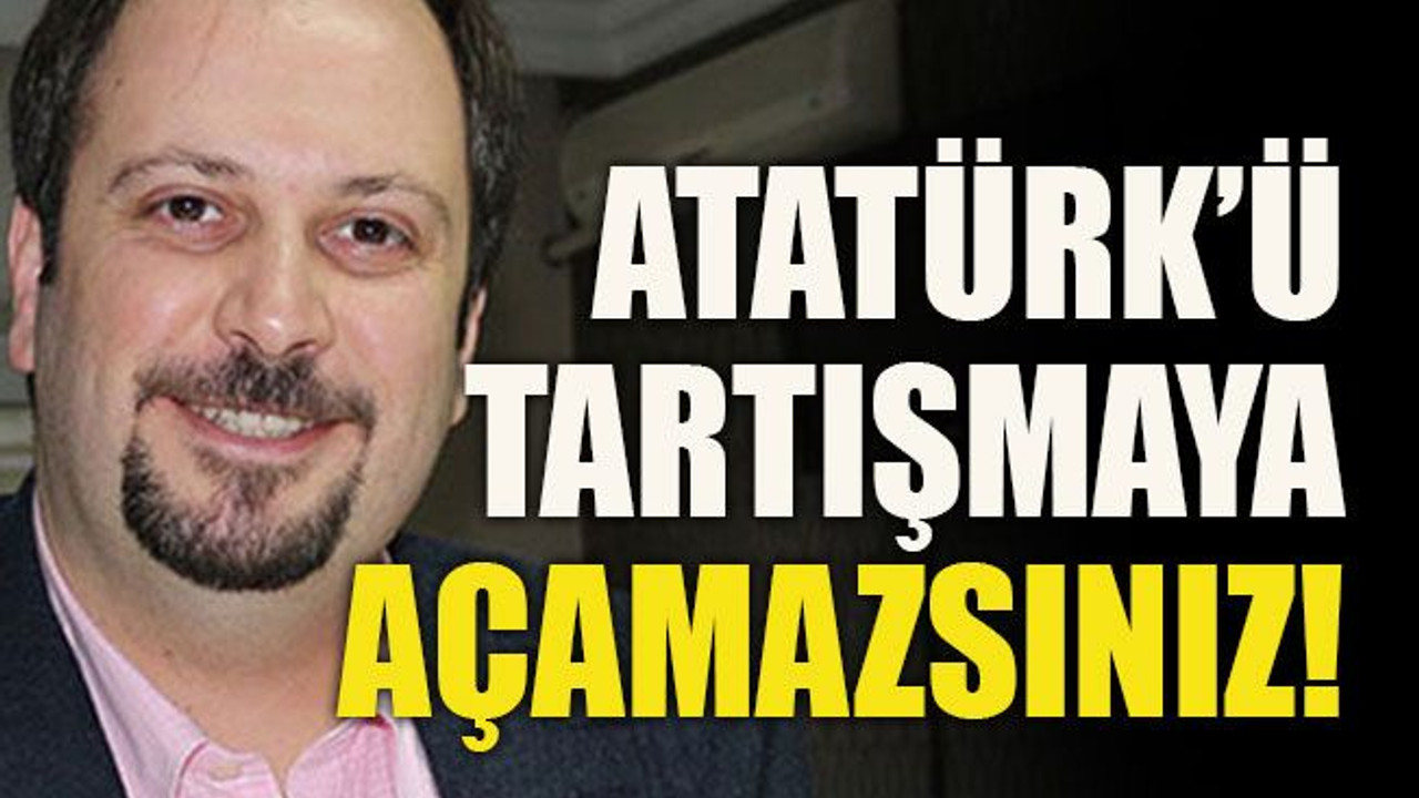 Atatürk’ü tartışmaya açamazsınız!