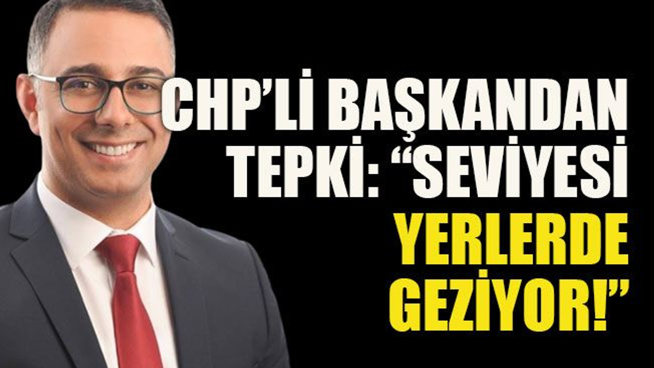 CHP’li başkandan tepki: “Seviyesi yerlerde geziyor!”