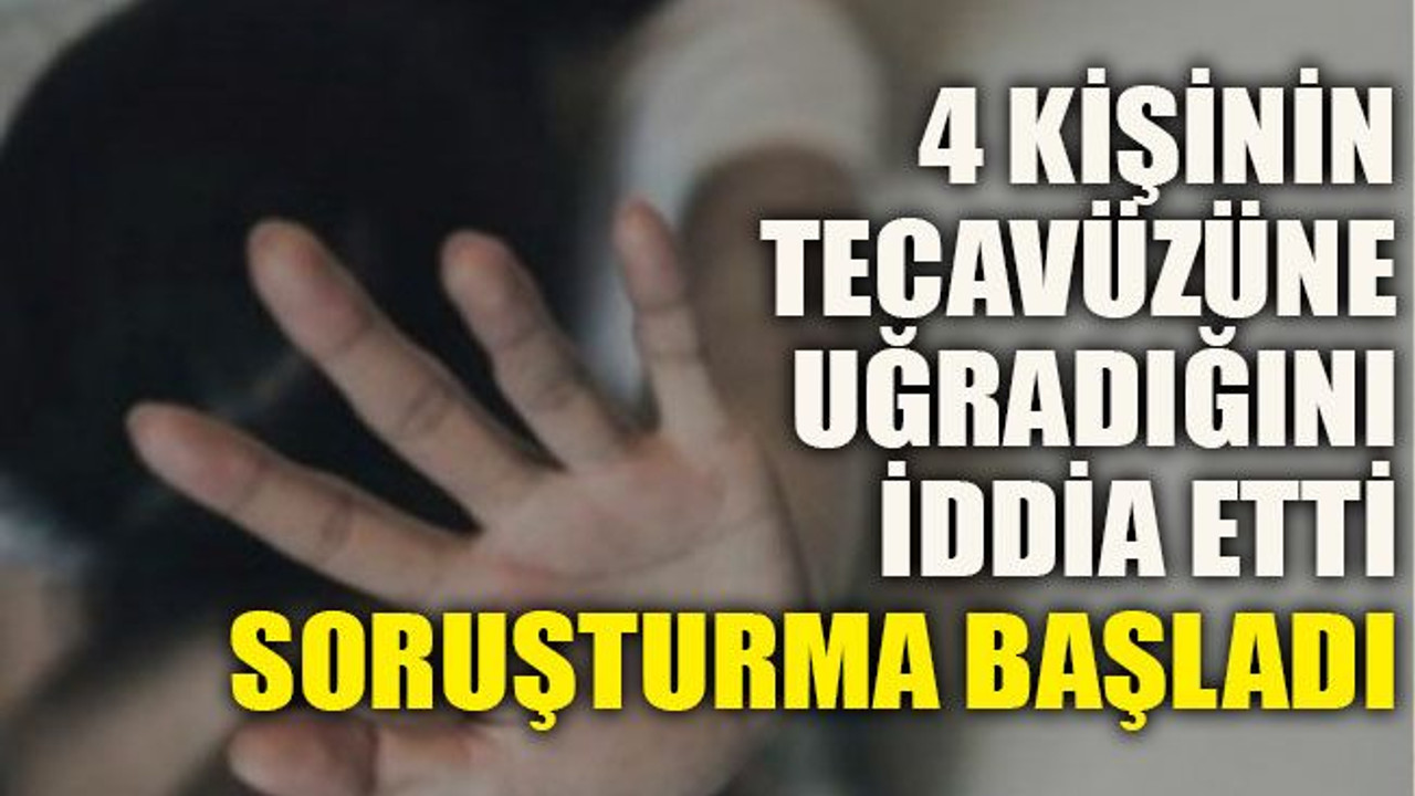 4 kişinin tecavüzün uğradığını iddia etti soruşturma başladı