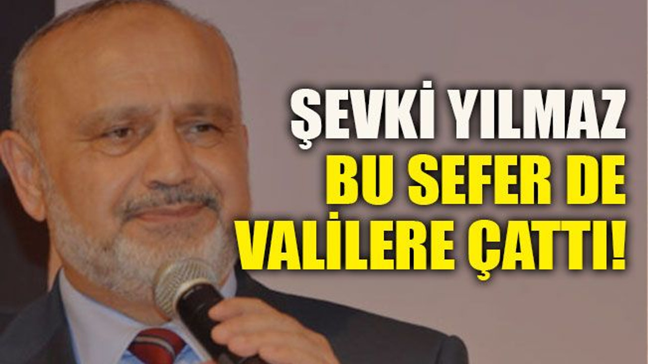 Şevki Yılmaz bu sefer de Valilere çattı!