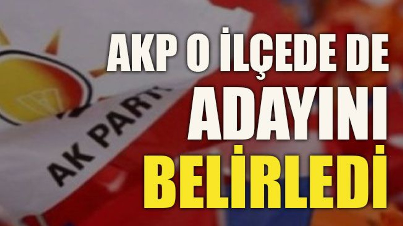AKP o ilçede de adayını belirledi