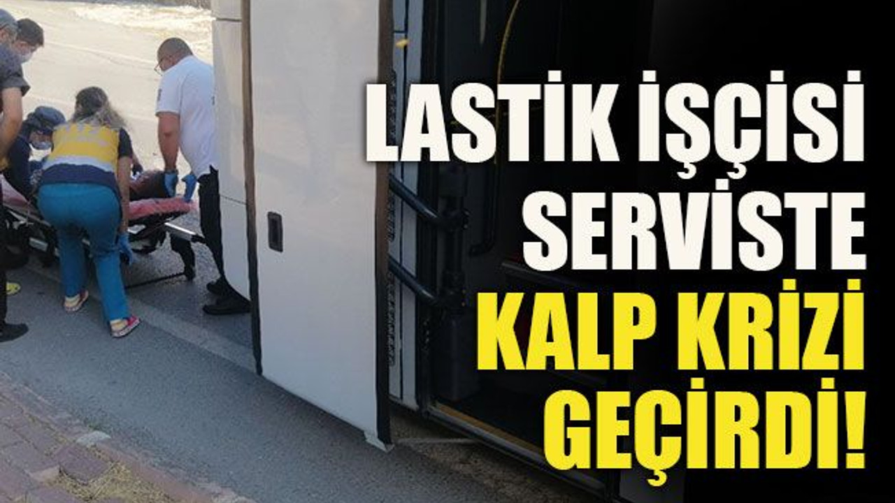Lastik işçisi serviste kalp krizi geçirdi!