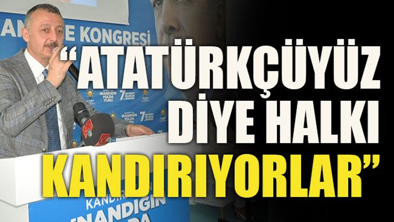 “Atatürkçüyüz diye halkı kandırıyorlar”