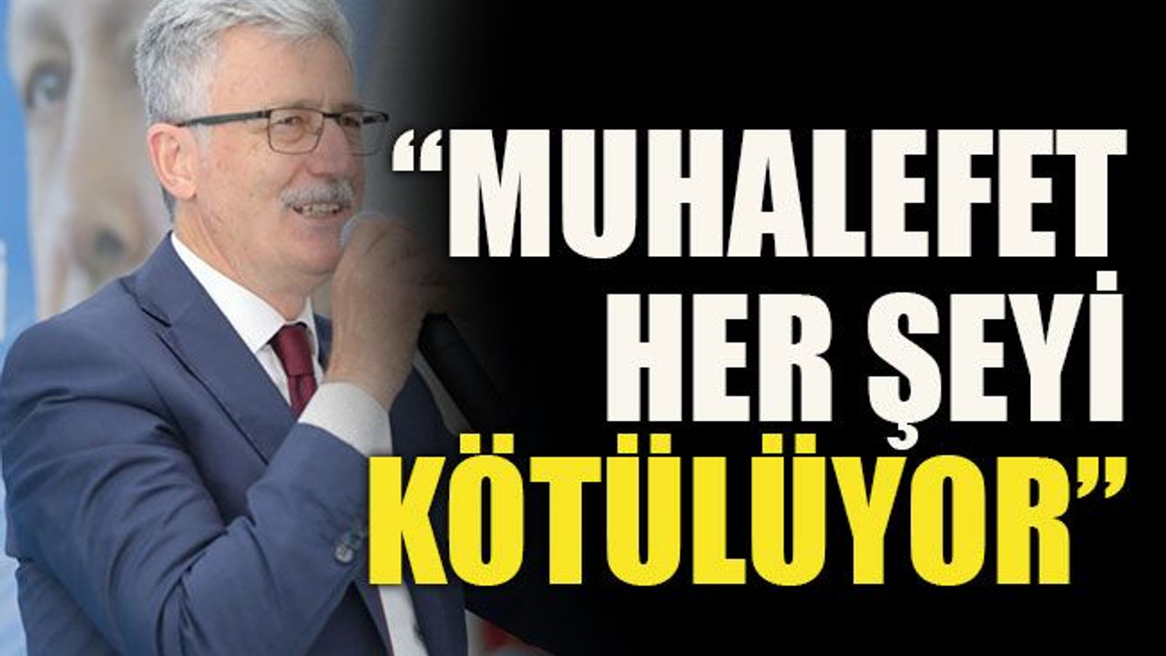 “Muhalefet her şeyi kötülüyor”