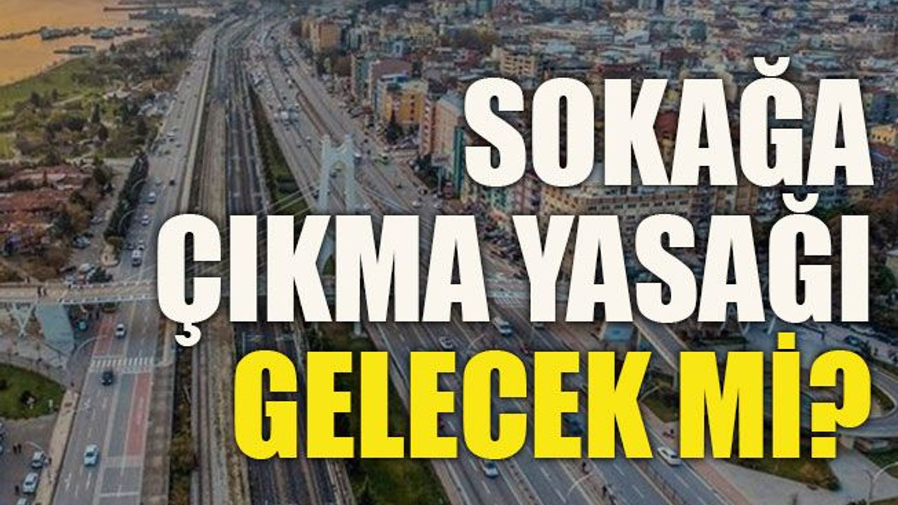 Sokağa çıkma yasağı gelecek mi?
