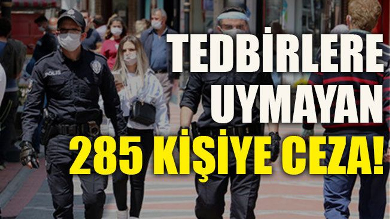 Tedbirlere uymayan 285 kişiye ceza!