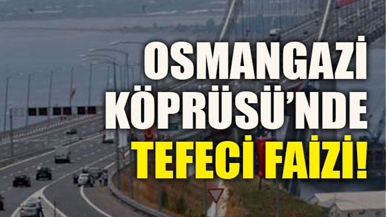 Osmangazi Köprüsü’nde tefeci faizi
