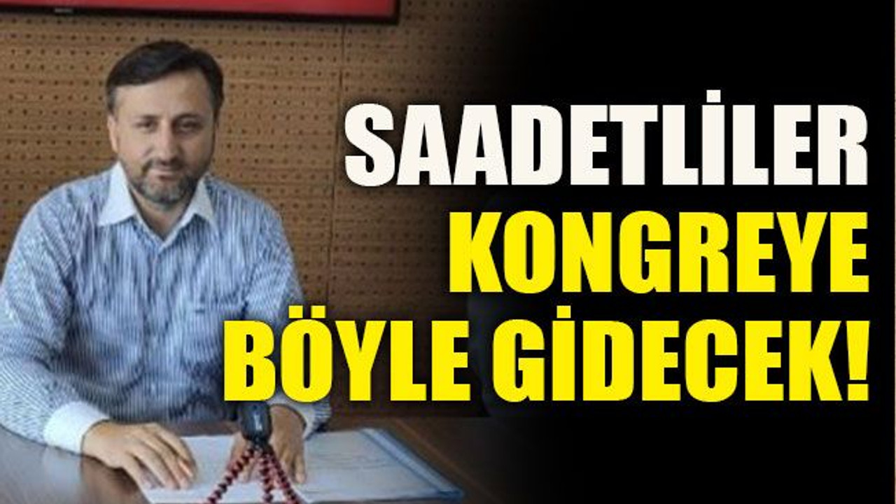 Saadetliler kongreye böyle gidecek!