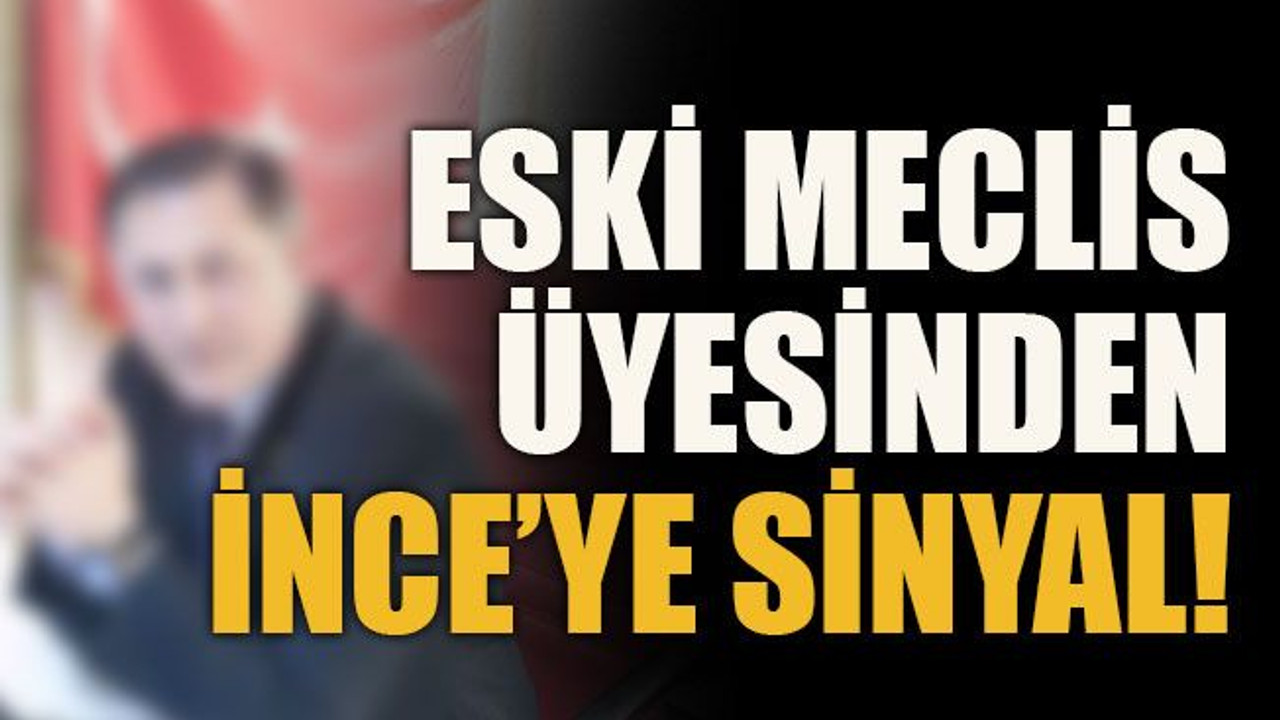 Eski meclis üyesinden İnce’ye sinyal!