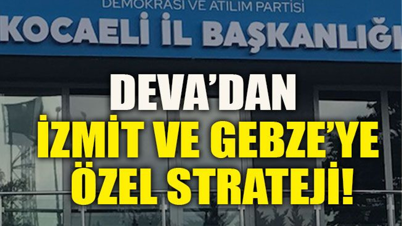 DEVA’dan İzmit ve Gebze’ye özel strateji!
