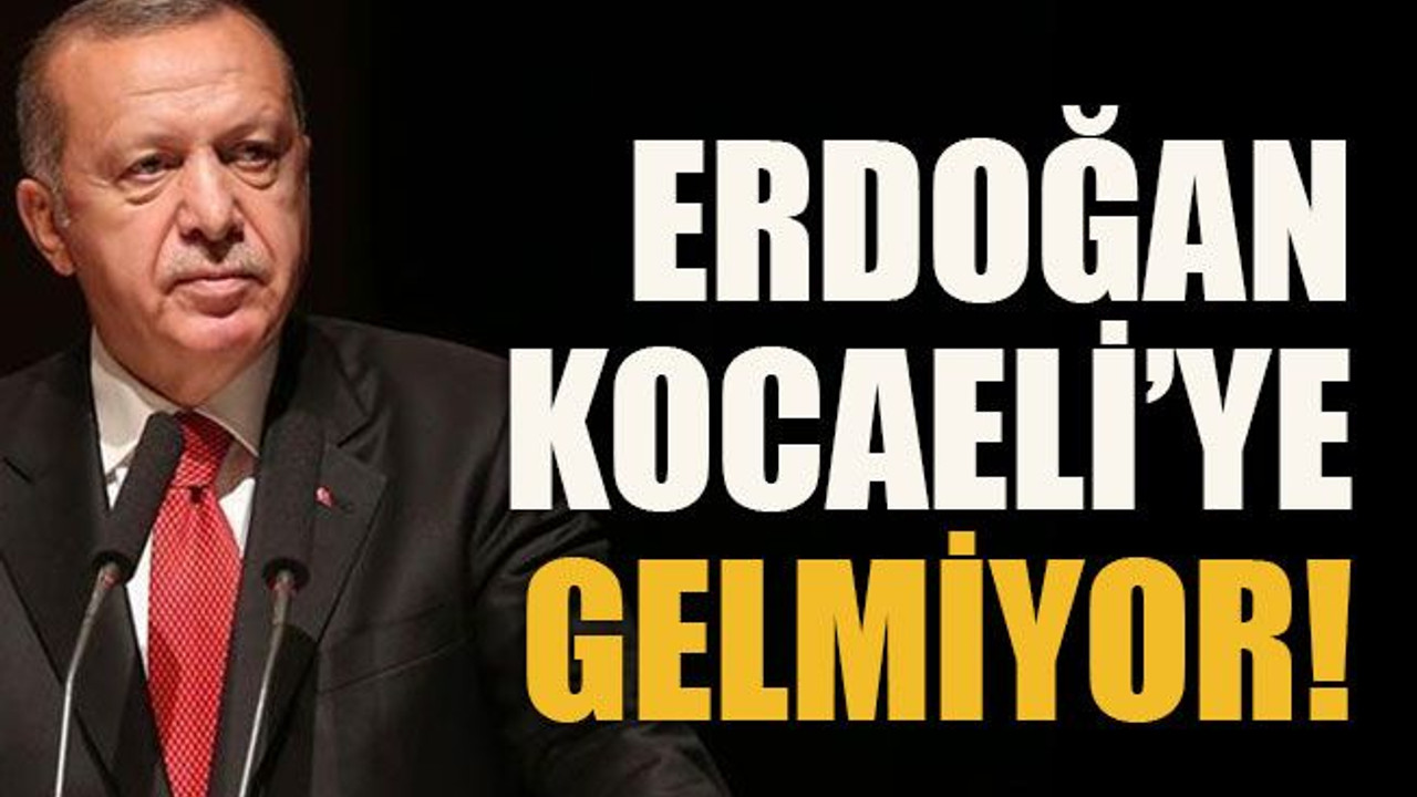 Erdoğan Kocaeli’ye gelmiyor!