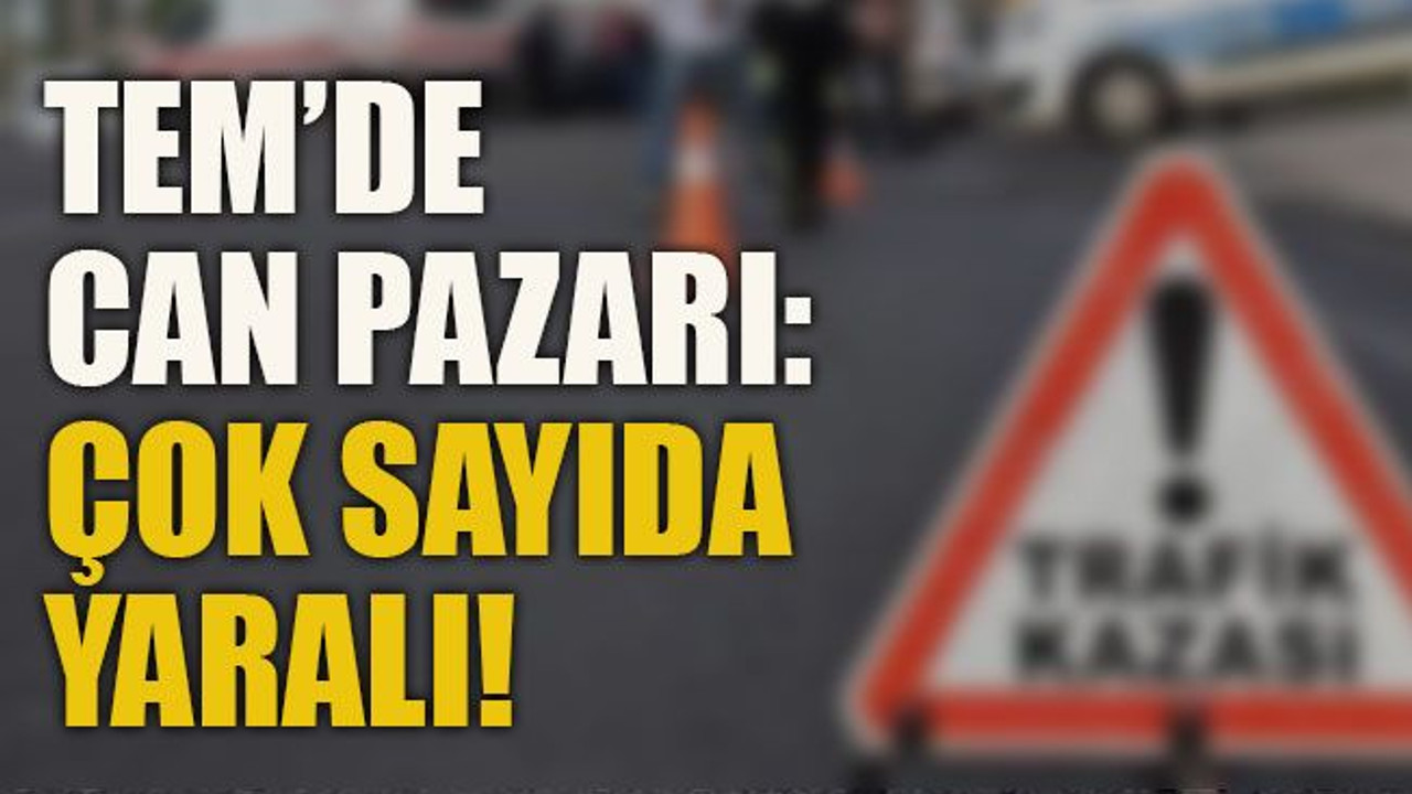 TEM’de can pazarı: Çok sayıda yaralı!