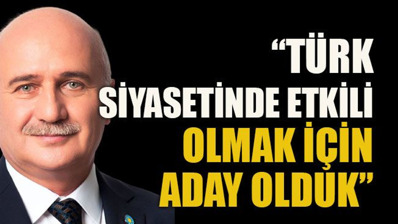“Türk siyasetinde etkili olmak için aday olduk”